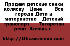 Продам детские санки-коляску › Цена ­ 2 - Все города Дети и материнство » Детский транспорт   . Татарстан респ.,Казань г.